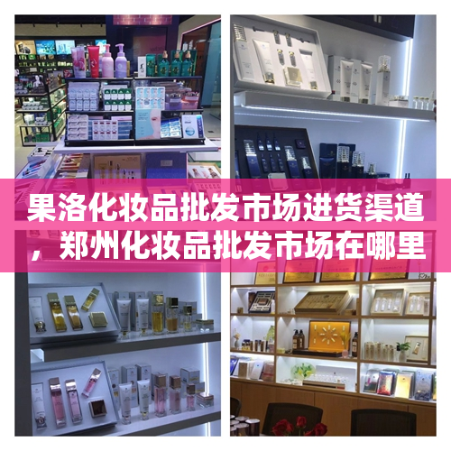 果洛化妆品批发市场进货渠道，郑州化妆品批发市场在哪里进货渠道