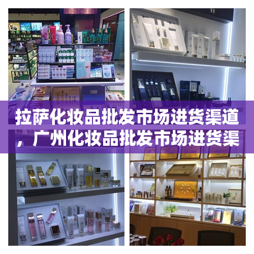 拉萨化妆品批发市场进货渠道，广州化妆品批发市场进货渠道