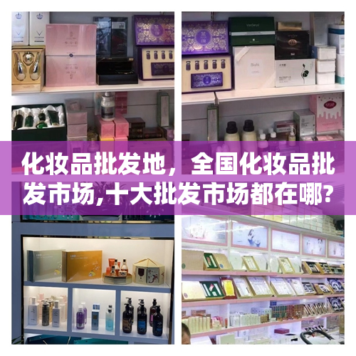 化妆品批发地，全国化妆品批发市场,十大批发市场都在哪?