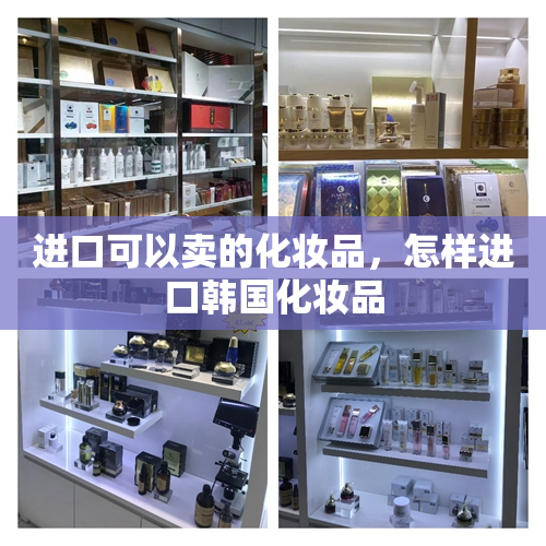 进口可以卖的化妆品，怎样进口韩国化妆品