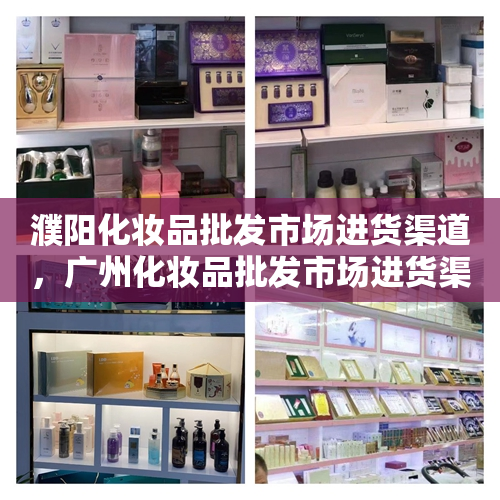 濮阳化妆品批发市场进货渠道，广州化妆品批发市场进货渠道