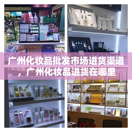 广州化妆品批发市场进货渠道，广州化妆品进货在哪里
