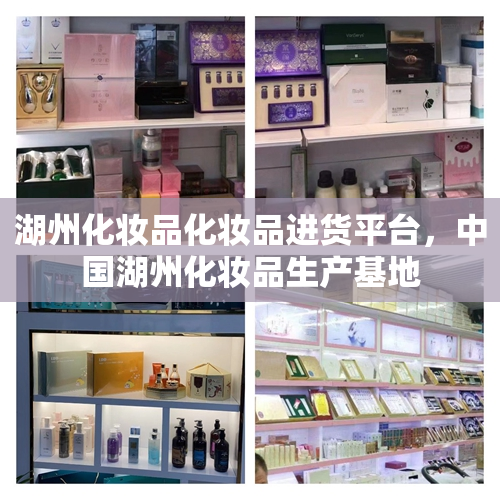 湖州化妆品化妆品进货平台，中国湖州化妆品生产基地