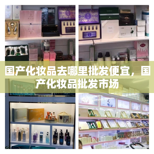 国产化妆品去哪里批发便宜，国产化妆品批发市场