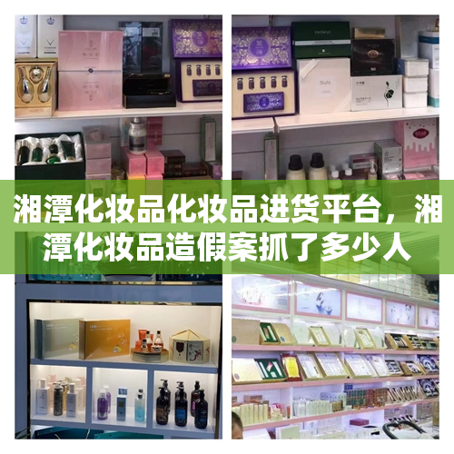 湘潭化妆品化妆品进货平台，湘潭化妆品造假案抓了多少人