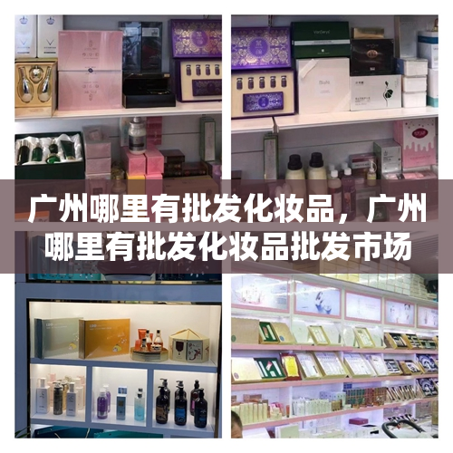 广州哪里有批发化妆品，广州哪里有批发化妆品批发市场