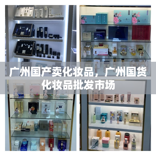 广州国产卖化妆品，广州国货化妆品批发市场