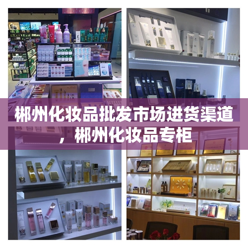 郴州化妆品批发市场进货渠道，郴州化妆品专柜