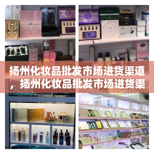 扬州化妆品批发市场进货渠道，扬州化妆品批发市场进货渠道在哪里