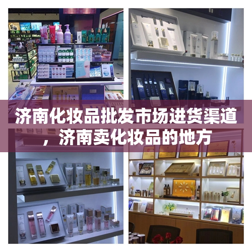济南化妆品批发市场进货渠道，济南卖化妆品的地方
