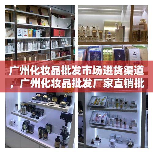 广州化妆品批发市场进货渠道，广州化妆品批发厂家直销批发市场在哪里