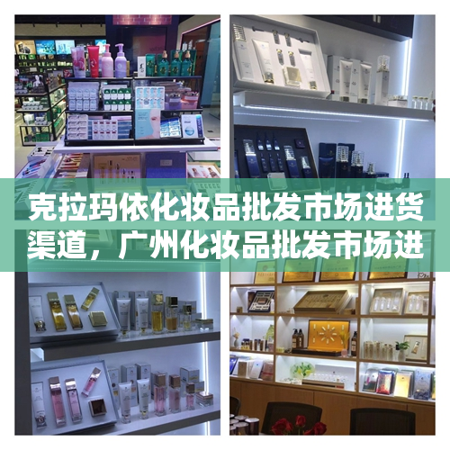 克拉玛依化妆品批发市场进货渠道，广州化妆品批发市场进货渠道