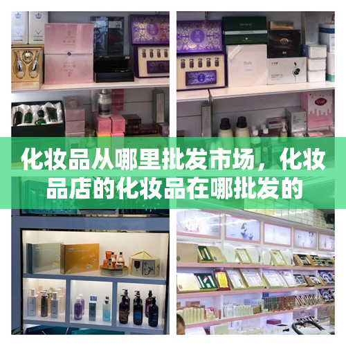 化妆品从哪里批发市场，化妆品店的化妆品在哪批发的
