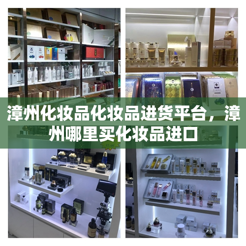 漳州化妆品化妆品进货平台，漳州哪里买化妆品进口