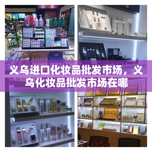 义乌进口化妆品批发市场，义乌化妆品批发市场在哪