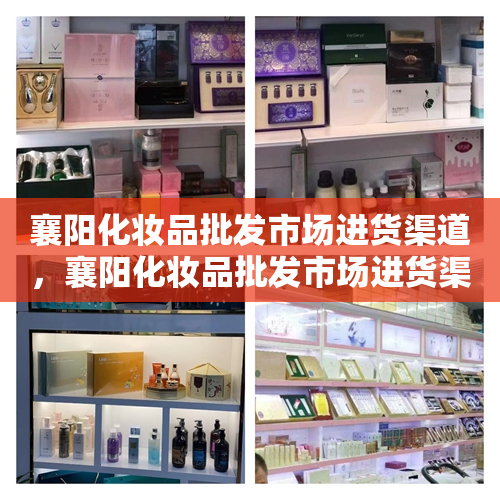 襄阳化妆品批发市场进货渠道，襄阳化妆品批发市场进货渠道有哪些