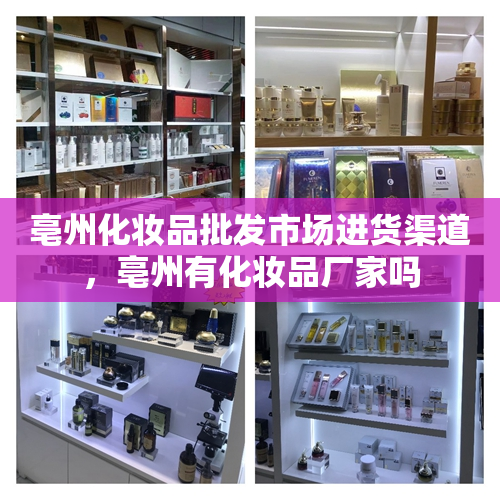 亳州化妆品批发市场进货渠道，亳州有化妆品厂家吗