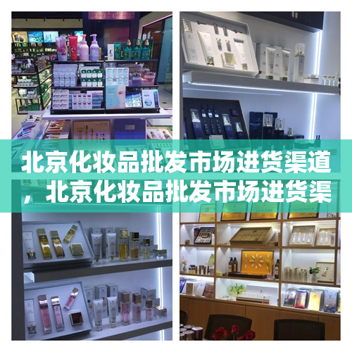 北京化妆品批发市场进货渠道，北京化妆品批发市场进货渠道有哪些
