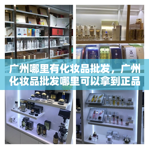 广州哪里有化妆品批发，广州化妆品批发哪里可以拿到正品