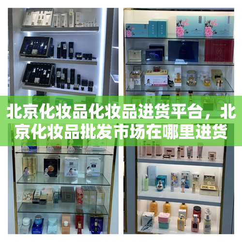 北京化妆品化妆品进货平台，北京化妆品批发市场在哪里进货