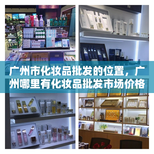 广州市化妆品批发的位置，广州哪里有化妆品批发市场价格