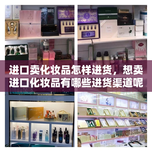 进口卖化妆品怎样进货，想卖进口化妆品有哪些进货渠道呢?