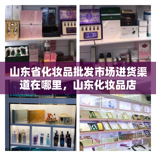 山东省化妆品批发市场进货渠道在哪里，山东化妆品店