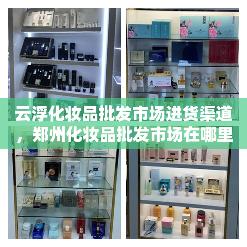 云浮化妆品批发市场进货渠道，郑州化妆品批发市场在哪里进货渠道