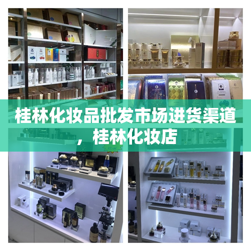 桂林化妆品批发市场进货渠道，桂林化妆店