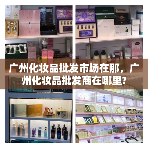 广州化妆品批发市场在那，广州化妆品批发商在哪里?
