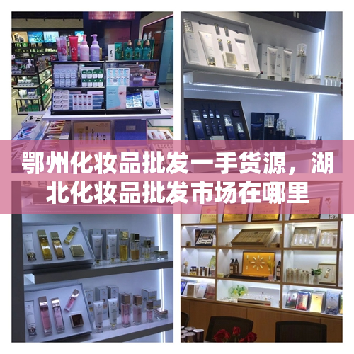 鄂州化妆品批发一手货源，湖北化妆品批发市场在哪里
