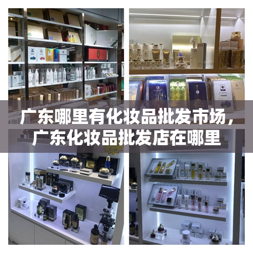 广东哪里有化妆品批发市场，广东化妆品批发店在哪里