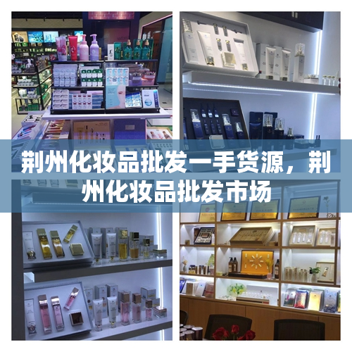 荆州化妆品批发一手货源，荆州化妆品批发市场