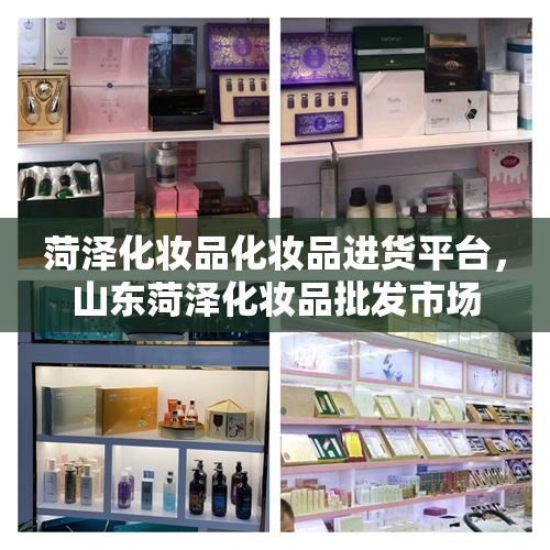 菏泽化妆品化妆品进货平台，山东菏泽化妆品批发市场