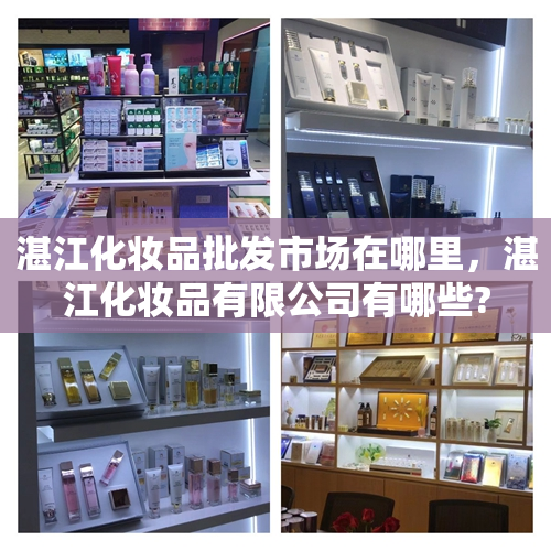 湛江化妆品批发市场在哪里，湛江化妆品有限公司有哪些?