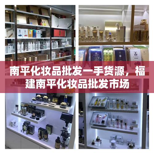 南平化妆品批发一手货源，福建南平化妆品批发市场