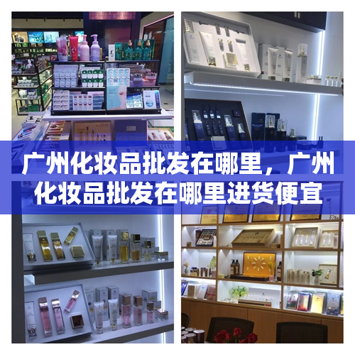 广州化妆品批发在哪里，广州化妆品批发在哪里进货便宜