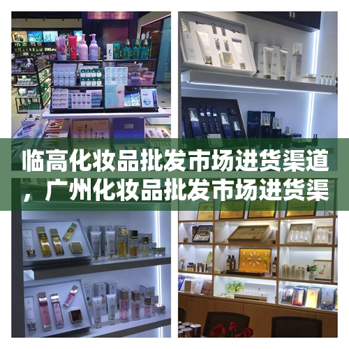 临高化妆品批发市场进货渠道，广州化妆品批发市场进货渠道