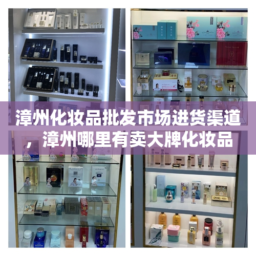漳州化妆品批发市场进货渠道，漳州哪里有卖大牌化妆品