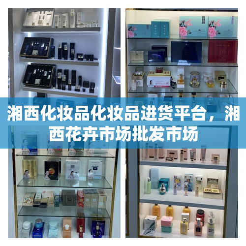 湘西化妆品化妆品进货平台，湘西花卉市场批发市场