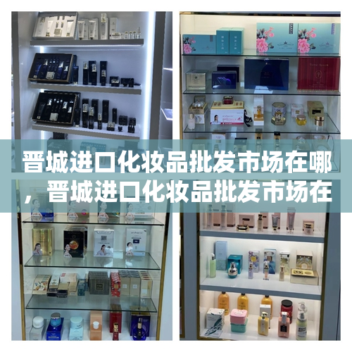 晋城进口化妆品批发市场在哪，晋城进口化妆品批发市场在哪里