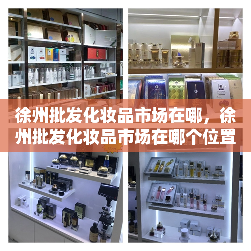 徐州批发化妆品市场在哪，徐州批发化妆品市场在哪个位置