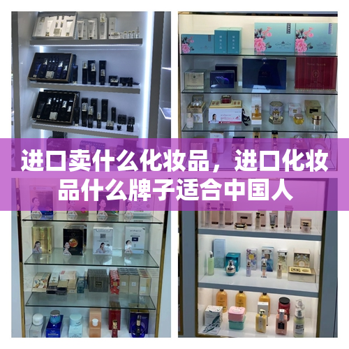 进口卖什么化妆品，进口化妆品什么牌子适合中国人