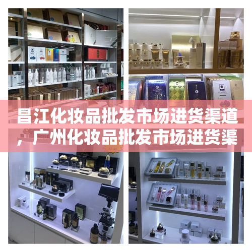 昌江化妆品批发市场进货渠道，广州化妆品批发市场进货渠道