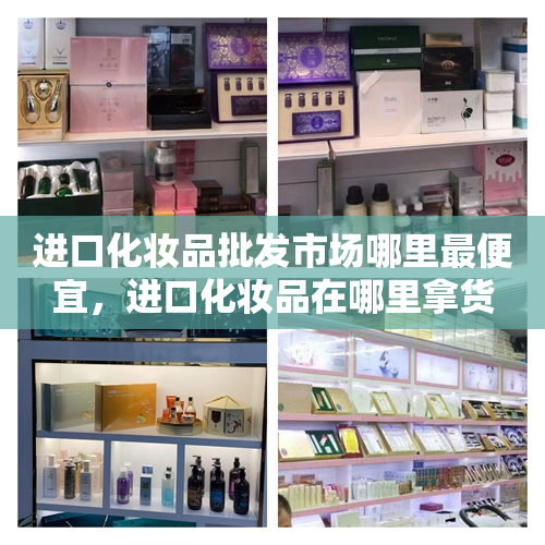 进口化妆品批发市场哪里最便宜，进口化妆品在哪里拿货