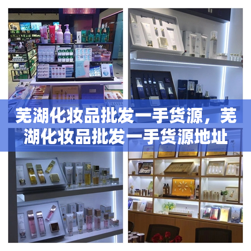芜湖化妆品批发一手货源，芜湖化妆品批发一手货源地址