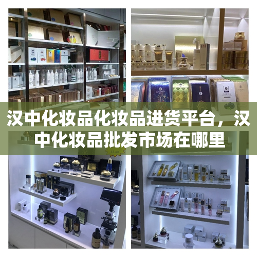 汉中化妆品化妆品进货平台，汉中化妆品批发市场在哪里
