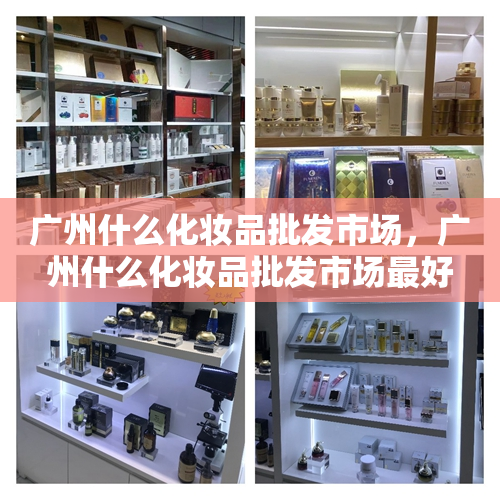 广州什么化妆品批发市场，广州什么化妆品批发市场最好
