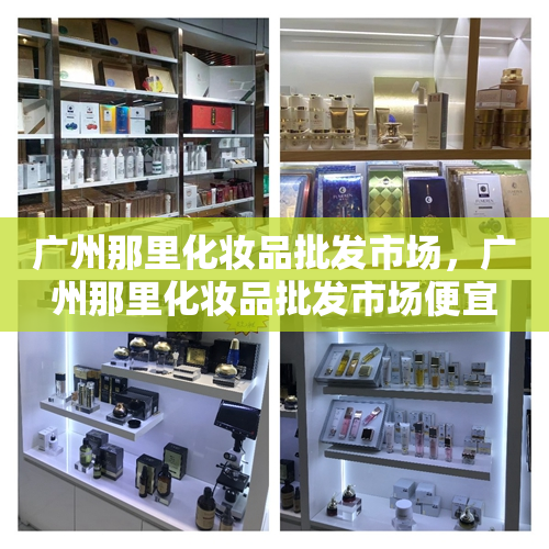 广州那里化妆品批发市场，广州那里化妆品批发市场便宜