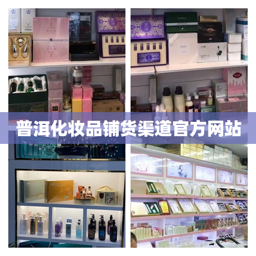 普洱化妆品铺货渠道官方网站